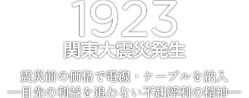 1923 関東大震災発生　震災前の価格で電線・ケーブルを納入　―目先の利益を追わない不趨浮利の精神―