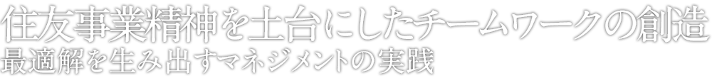 住友事業精神を土台にしたチームワークの創造　最適解を生み出すマネジメントの実践