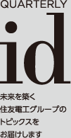 QUARTERLY id 未来を築く住友電工グループのトピックスをお届けします